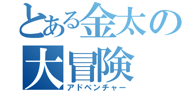 とある金太の大冒険（アドベンチャー）