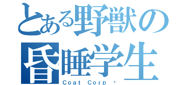 とある野獣の昏睡学生（Ｃｏａｔ Ｃｏｒｐ ©）