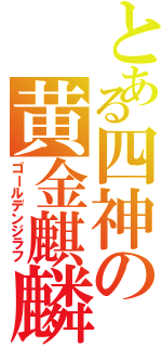 とある四神の黄金麒麟（ゴールデンジラフ）