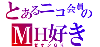 とあるニコ会員のＭＨ好き（ゼオンＧＫ）