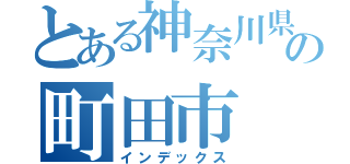 とある神奈川県の町田市（インデックス）