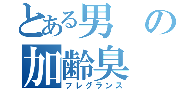 とある男の加齢臭（フレグランス）