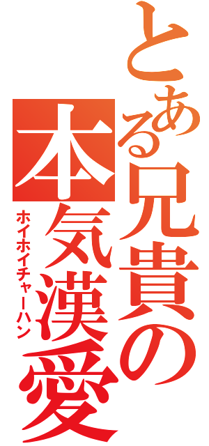 とある兄貴の本気漢愛（ホイホイチャーハン）