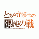 とある弁護士の混沌の戦（ごちゃごちゃした戦いは好きじゃない）