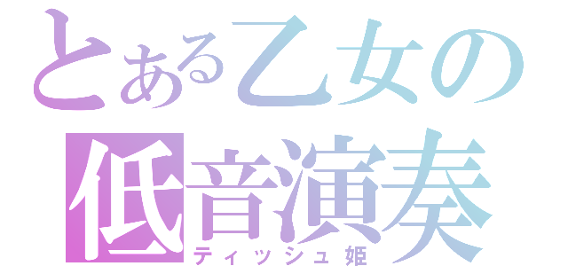 とある乙女の低音演奏（ティッシュ姫）