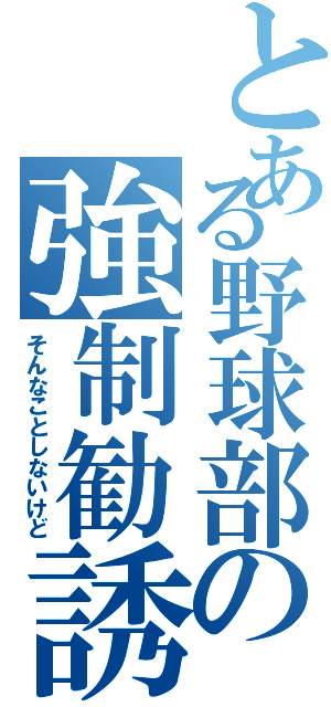 とある野球部の強制勧誘（そんなことしないけど）