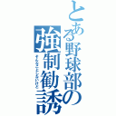 とある野球部の強制勧誘（そんなことしないけど）