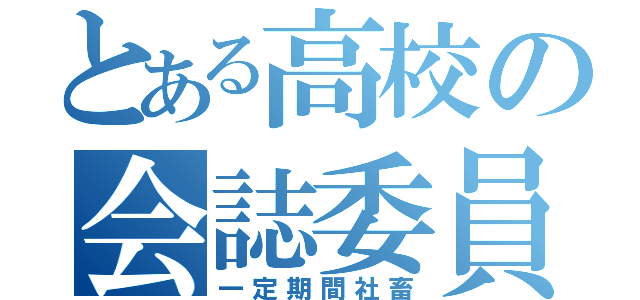 とある高校の会誌委員（一定期間社畜）