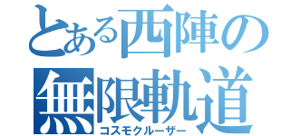 とある西陣の無限軌道（コスモクルーザー）