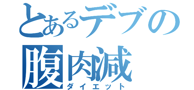 とあるデブの腹肉減（ダイエット）