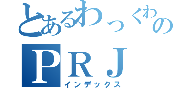 とあるわっくわくのＰＲＪ（インデックス）