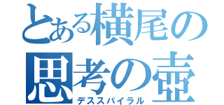 とある横尾の思考の壺（デススパイラル）