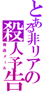 とある非リアの殺人予告（脅迫メール）