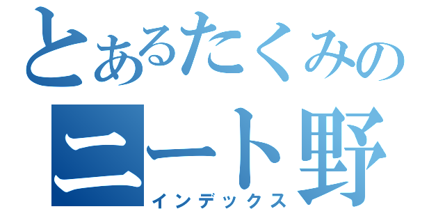 とあるたくみのニート野郎（インデックス）