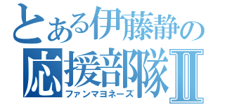 とある伊藤静の応援部隊Ⅱ（ファンマヨネーズ）