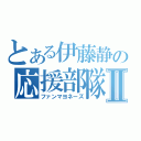 とある伊藤静の応援部隊Ⅱ（ファンマヨネーズ）