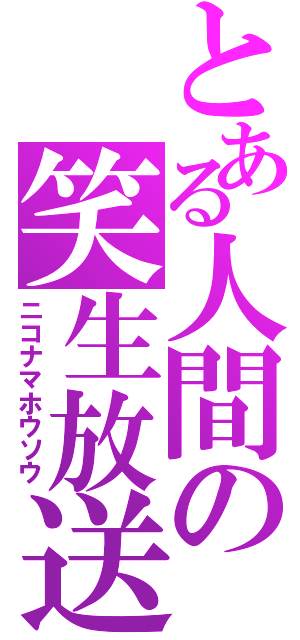 とある人間の笑生放送（ニコナマホウソウ）