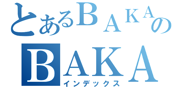 とあるＢＡＫＡのＢＡＫＡ（インデックス）