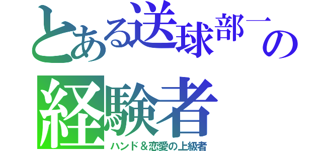 とある送球部一の経験者（ハンド＆恋愛の上級者）