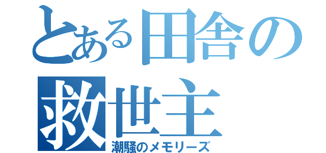 とある田舎の救世主（潮騒のメモリーズ）