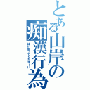 とある山岸の痴漢行為（はい座ってくださーい）