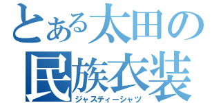 とある太田の民族衣装（ジャスティーシャツ）