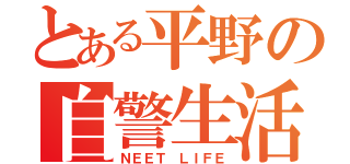 とある平野の自警生活（ＮＥＥＴ ＬＩＦＥ）