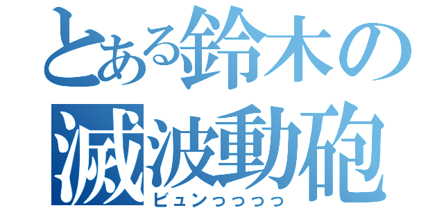 とある鈴木の滅波動砲（ビュンっっっっ）