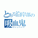 とある沿岸部の吸血鬼（ヴァンパイア）