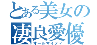 とある美女の凄良愛優（オールマイティ）