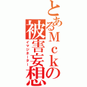 とあるＭｃｋの被害妄想（イマジネーター）