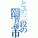 とある三段の雜賀孫市（槍神）