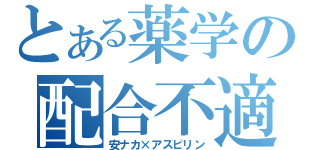 とある薬学の配合不適（安ナカ×アスピリン）