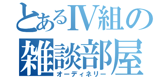 とあるⅣ組の雑談部屋（オーディネリー）