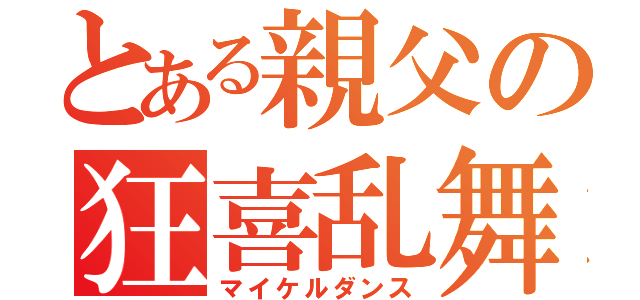 とある親父の狂喜乱舞（マイケルダンス）