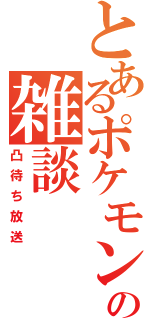 とあるポケモンマスターの雑談（凸待ち放送）