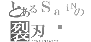 とあるＳａｉＮｔＬｙの裂刃๛（✯ゞＳａｉＮｔＬｙ〃★）