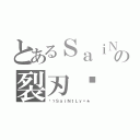 とあるＳａｉＮｔＬｙの裂刃๛（✯ゞＳａｉＮｔＬｙ〃★）