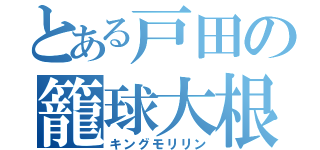 とある戸田の籠球大根（キングモリリン）