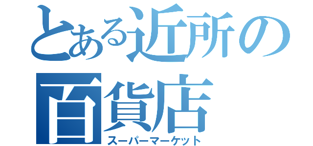 とある近所の百貨店（スーパーマーケット）