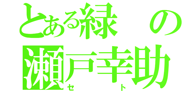 とある緑の瀬戸幸助（セト）