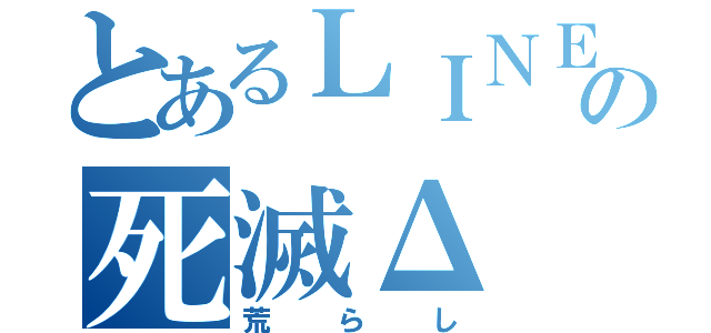 とあるＬＩＮＥの死滅Δ（荒らし）