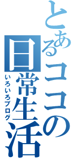 とあるココの日常生活（いろいろブログ）