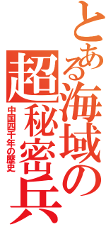 とある海域の超秘密兵器（中国四千年の歴史）