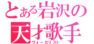 とある岩沢の天才歌手（ヴォーカリスト）