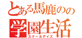 とある馬鹿のの学園生活（スクールデイズ）