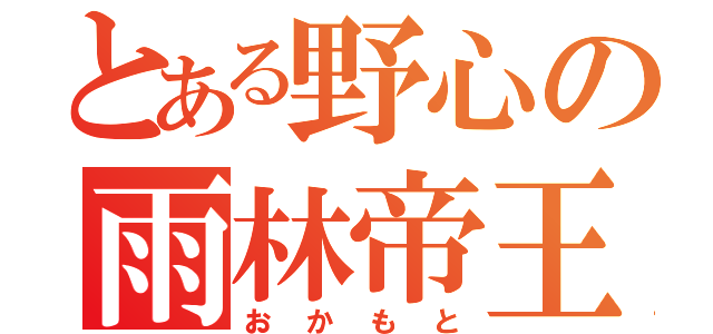 とある野心の雨林帝王（おかもと）