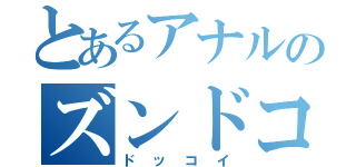 とあるアナルのズンドコドッコイ（ドッコイ）