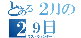 とある２月の２９日（ラストウィンター）