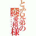 とある兄弟の恋愛模様（ヘイワジマ）